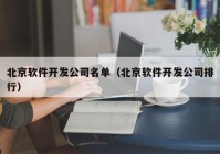 北京軟件開(kāi)發(fā)公司名單（北京軟件開(kāi)發(fā)公司排行）