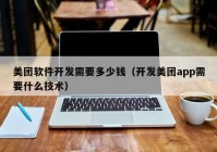 美團(tuán)軟件開(kāi)發(fā)需要多少錢（開(kāi)發(fā)美團(tuán)app需要什么技術(shù)）