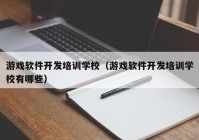 游戲軟件開(kāi)發(fā)培訓(xùn)學(xué)校（游戲軟件開(kāi)發(fā)培訓(xùn)學(xué)校有哪些）