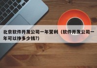 北京軟件開(kāi)發(fā)公司一年?duì)I利（軟件開(kāi)發(fā)公司一年可以?huà)甓嗌馘X(qián)?）
