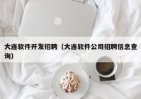 大連軟件開(kāi)發(fā)招聘（大連軟件公司招聘信息查詢(xún)）