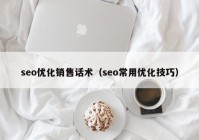 seo優(yōu)化銷(xiāo)售話術(shù)（seo常用優(yōu)化技巧）