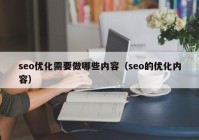 seo優(yōu)化需要做哪些內容（seo的優(yōu)化內容）