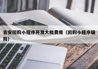 吉安團(tuán)購小程序開發(fā)大概費用（團(tuán)購小程序騙局）
