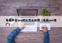 電商平臺seo優(yōu)化怎么收費(fèi)（電商seo推廣）