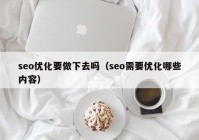 seo優(yōu)化要做下去嗎（seo需要優(yōu)化哪些內容）