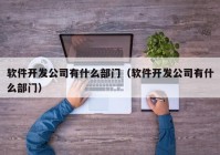 軟件開(kāi)發(fā)公司有什么部門（軟件開(kāi)發(fā)公司有什么部門）