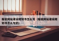 服裝網(wǎng)站建設規(guī)劃書怎么寫（服裝網(wǎng)站建設規(guī)劃書怎么寫的）