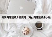 青海網(wǎng)站建設(shè)方案費(fèi)用（?？诰W(wǎng)站建設(shè)多少錢(qián)）