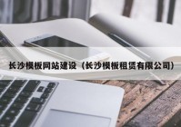 長沙模板網(wǎng)站建設（長沙模板租賃有限公司）