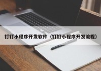 釘釘小程序開(kāi)發(fā)軟件（釘釘小程序開(kāi)發(fā)流程）