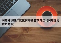 網站建設推廣優(yōu)化有哪些基本方法（網站優(yōu)化推廣方案）