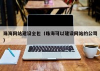 珠海網(wǎng)站建設(shè)全包（珠?？梢越ㄔO(shè)網(wǎng)站的公司）
