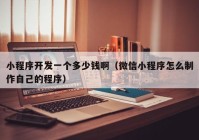 小程序開(kāi)發(fā)一個(gè)多少錢?。ㄎ⑿判〕绦蛟趺粗谱髯约旱某绦颍? /></a>
		</div>
		<div   id=
