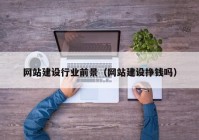 網站建設行業(yè)前景（網站建設掙錢嗎）