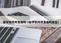 自學(xué)軟件開(kāi)發(fā)難嗎（自學(xué)軟件開(kāi)發(fā)難嗎現(xiàn)在）