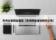 蘇州全套網(wǎng)站建設（蘇州網(wǎng)站建設制作公司）