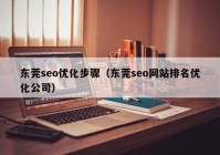 東莞seo優(yōu)化步驟（東莞seo網站排名優(yōu)化公司）