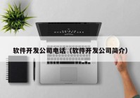 軟件開(kāi)發(fā)公司電話（軟件開(kāi)發(fā)公司簡(jiǎn)介）